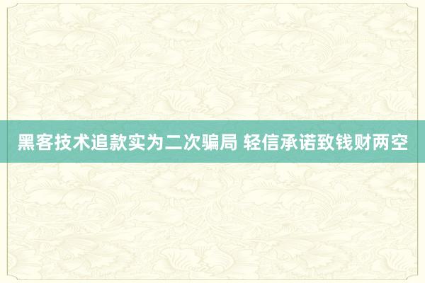 黑客技术追款实为二次骗局 轻信承诺致钱财两空
