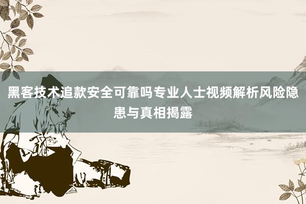 黑客技术追款安全可靠吗专业人士视频解析风险隐患与真相揭露