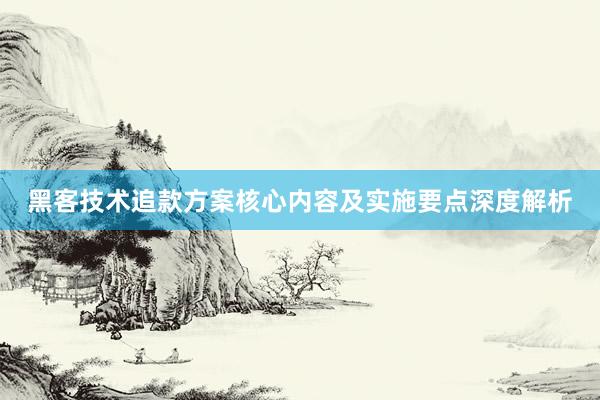 黑客技术追款方案核心内容及实施要点深度解析