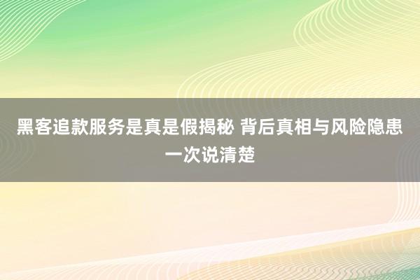 黑客追款服务是真是假揭秘 背后真相与风险隐患一次说清楚