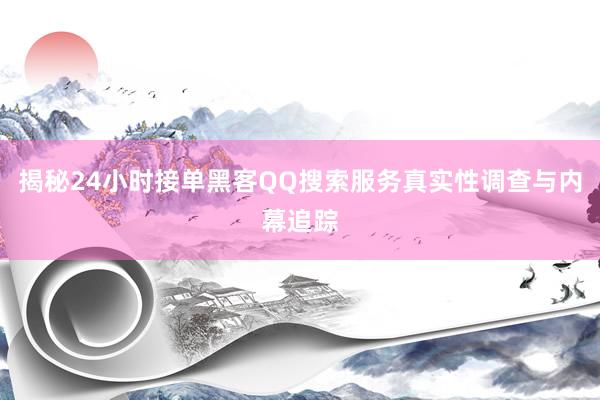 揭秘24小时接单黑客QQ搜索服务真实性调查与内幕追踪