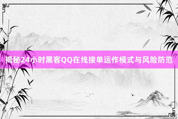 揭秘24小时黑客QQ在线接单运作模式与风险防范