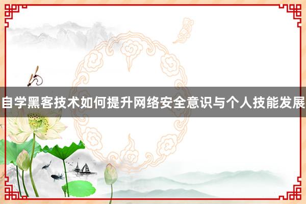 自学黑客技术如何提升网络安全意识与个人技能发展