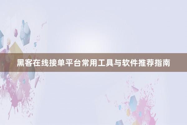 黑客在线接单平台常用工具与软件推荐指南