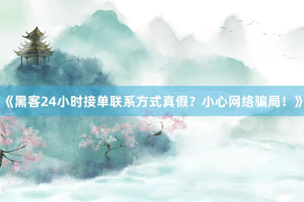 《黑客24小时接单联系方式真假？小心网络骗局！》